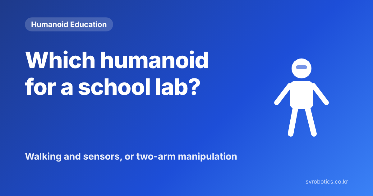 "Which humanoid for a school lab?" Walking and sensor practice, or two-arm manipulation. Humanoid education thumbnail with the question and a diagram.