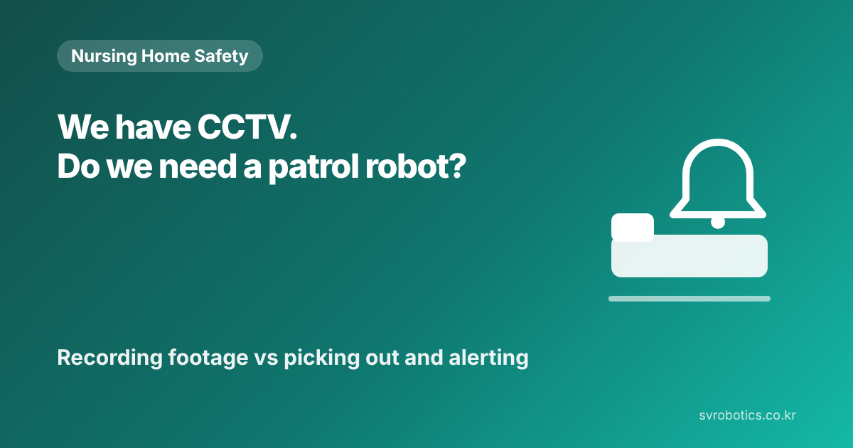 "We have CCTV. Why a patrol robot too?" Recording footage vs. selecting and alerting. Nursing home safety thumbnail with the question and a diagram.
