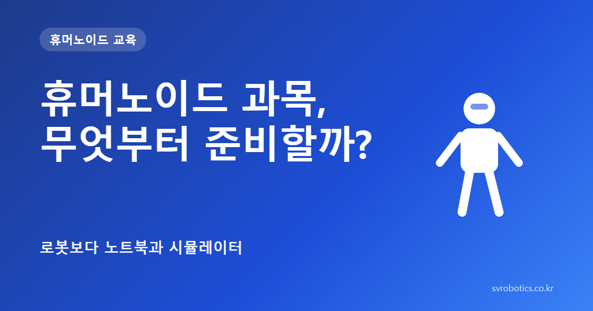 「휴머노이드 과목, 무엇부터 준비할까?」 — 로봇보다 노트북과 시뮬레이터. 휴머노이드 교육 썸네일(질문과 도식).