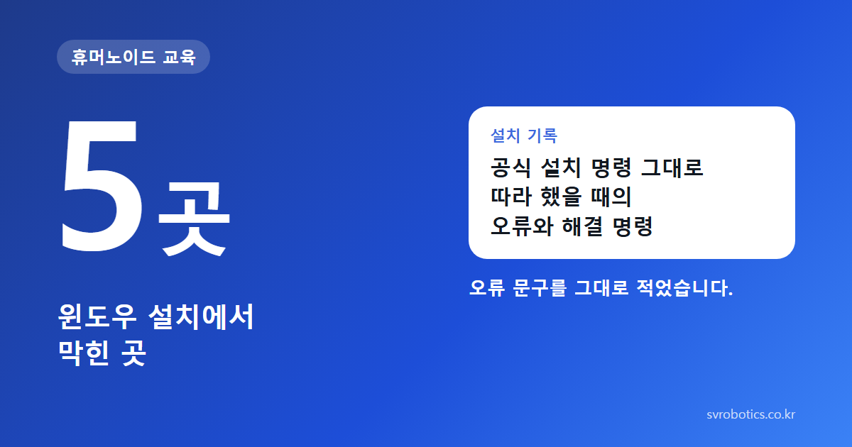 5곳 — 윈도우 설치에서 막힌 곳. 공식 설치 명령 그대로 따라 했을 때의 오류와 해결 명령. 오류 문구를 그대로 적었습니다. 휴머노이드 교육 썸네일.
