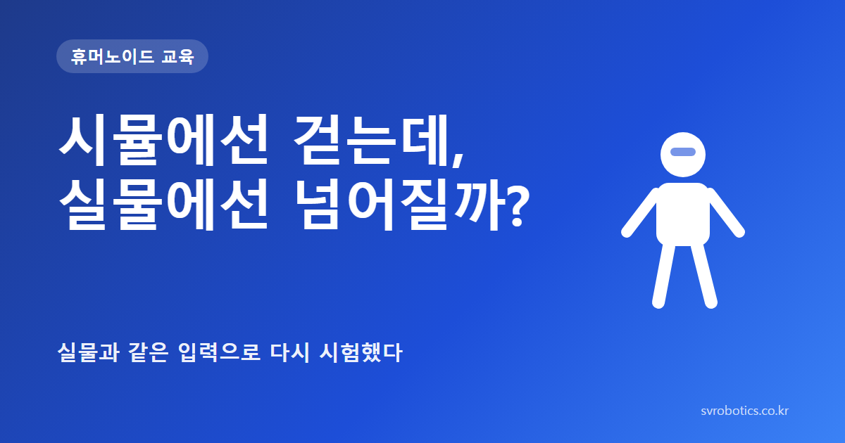 「시뮬에선 걷는데, 실물에선 넘어질까?」 — 실물과 같은 입력으로 다시 시험했다. 휴머노이드 교육 썸네일(질문과 도식).