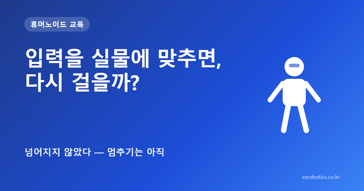 「입력을 실물에 맞추면, 다시 걸을까?」 — 세 번 학습 모두 넘어지지 않았다, 멈추기는 아직. 휴머노이드 교육 썸네일(질문과 도식).